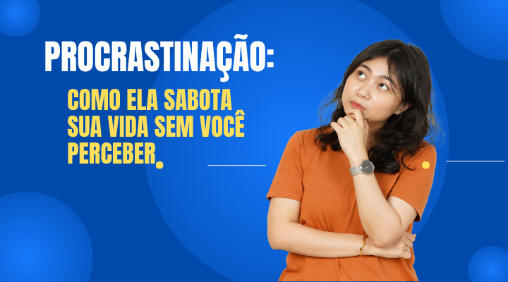 Procrastinação: Como Ela Sabota Sua Vida Sem Você Perceber