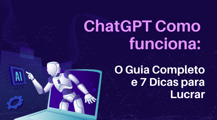 ChatGPT Como funciona: O Guia Completo e 7 Dicas para Lucrar